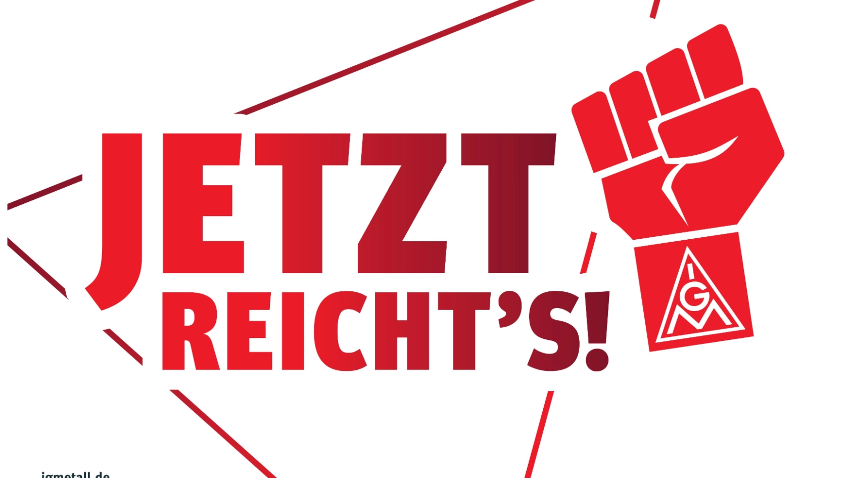 rote Schrift/Bild auf weißem Grund: Jetzt Reicht's! gereckte Faust und gerahmt von einem IG Metall Dreieck. 